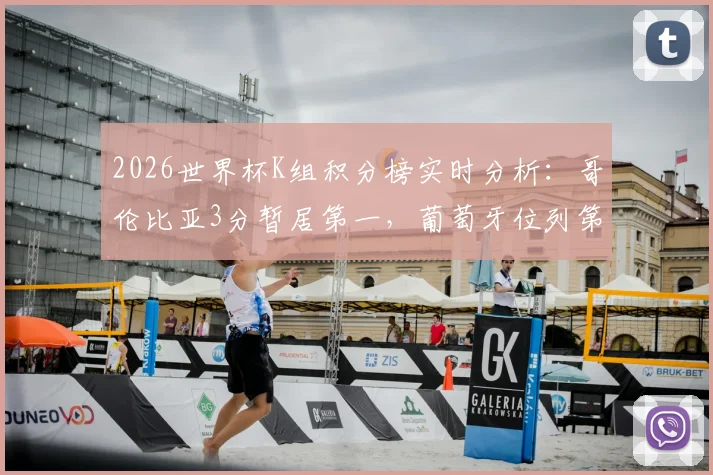 2026世界杯K组积分榜实时分析：哥伦比亚3分暂居第一，葡萄牙位列第三，附最新出线形势解读