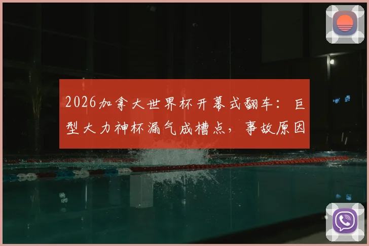 2026加拿大世界杯开幕式翻车：巨型大力神杯漏气成槽点，事故原因引热议