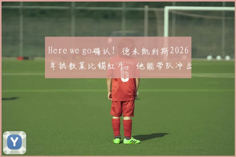 Here we go确认！德米凯利斯2026年执教莱比锡红牛，他能带队冲击德甲冠军吗？