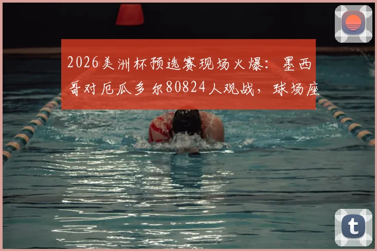 2026美洲杯预选赛现场火爆：墨西哥对厄瓜多尔80824人观战，球场座位为何能全部售罄？