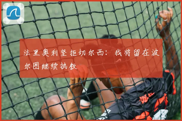 法里奥利坚拒切尔西：我将留在波尔图继续执教