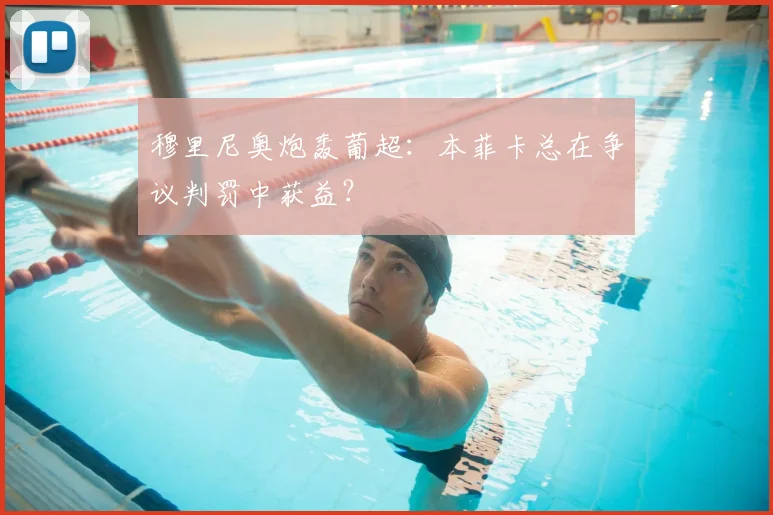 穆里尼奥炮轰葡超：本菲卡总在争议判罚中获益？