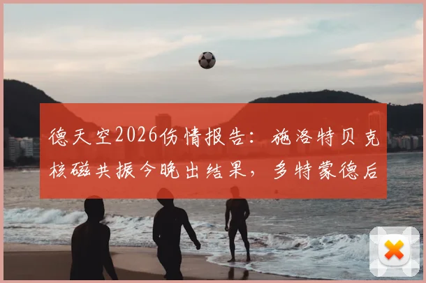 德天空2026伤情报告:施洛特贝克核磁共振今晚出结果,多特蒙德后防面临考验