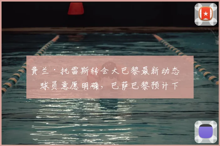 费兰·托雷斯转会大巴黎最新动态：球员意愿明确，巴萨巴黎预计下周初开启谈判