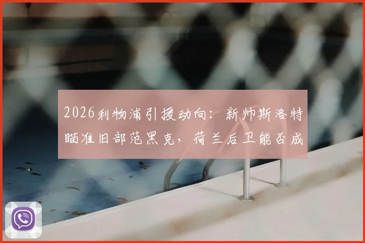 2026利物浦引援动向：新帅斯洛特瞄准旧部范黑克，荷兰后卫能否成行？附球员深度分析