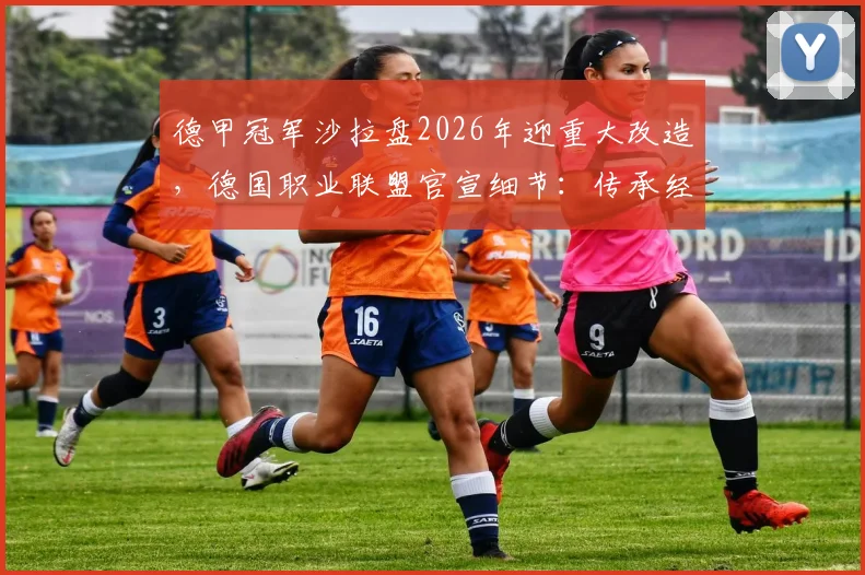 德甲冠军沙拉盘2026年迎重大改造，德国职业联盟官宣细节：传承经典，可持续再用30年