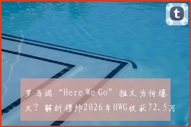 罗马诺“Here We Go”推文为何爆火？解析穆帅2026年HWG收获72.5万点赞背后故事