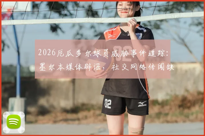 2026厄瓜多尔球员威胁事件追踪：墨尔本媒体辟谣，社交网络传闻缺乏公开证据支持